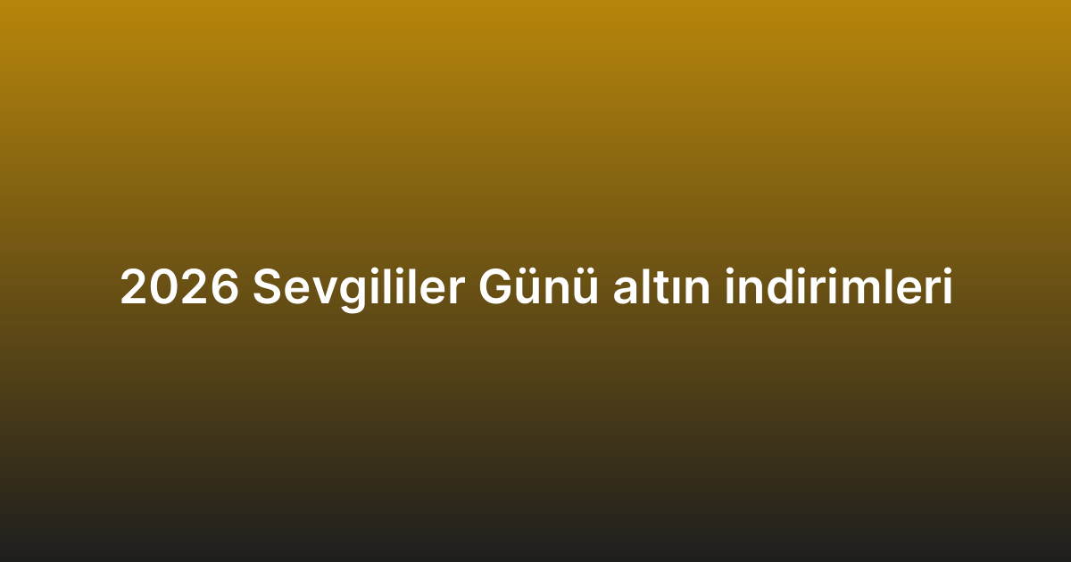 2026 Sevgililer Günü altın indirimleri