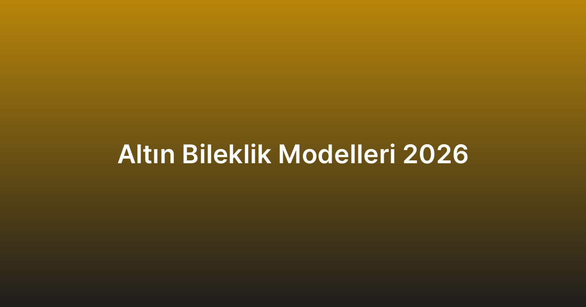 Altın Bileklik Modelleri 2026