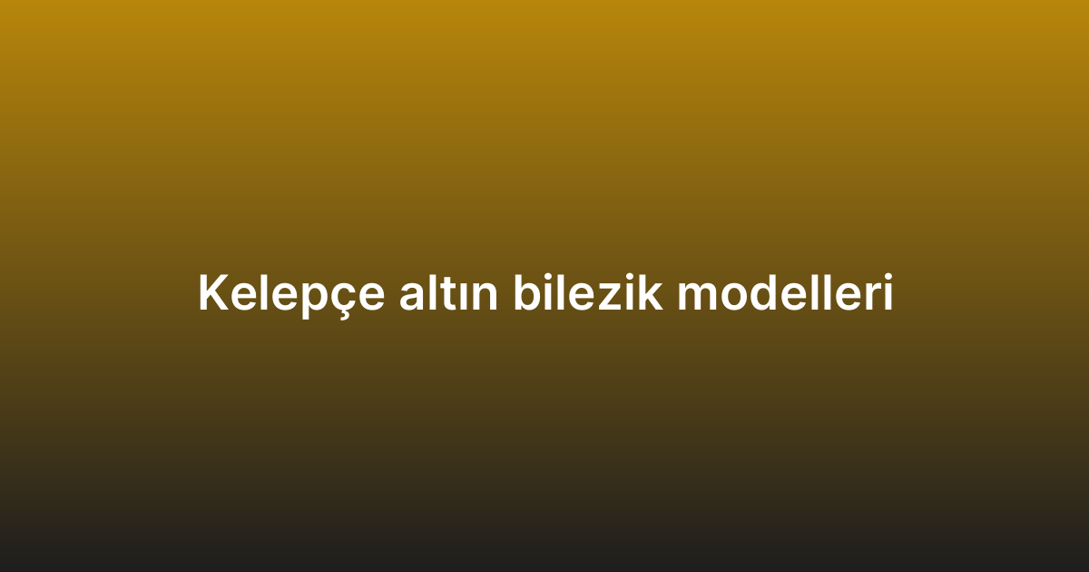 Kelepçe altın bilezik modelleri