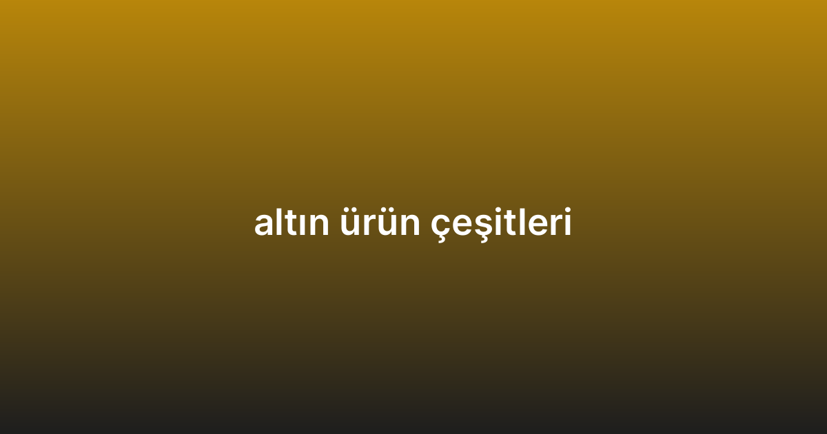 altın ürün çeşitleri