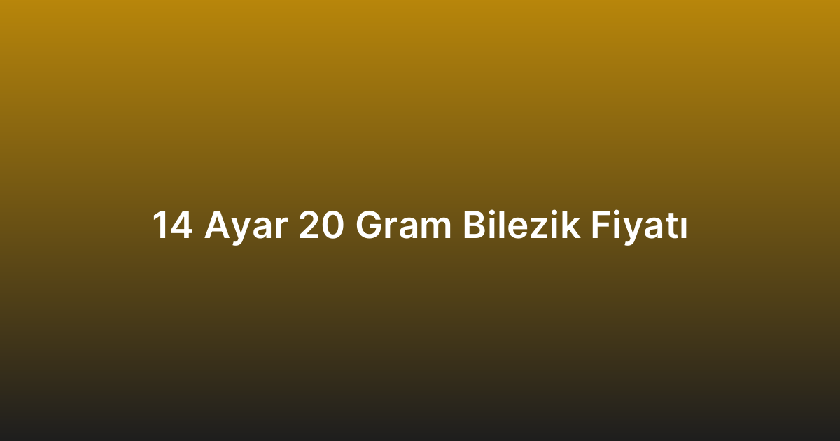14 Ayar 20 Gram Bilezik Fiyatı