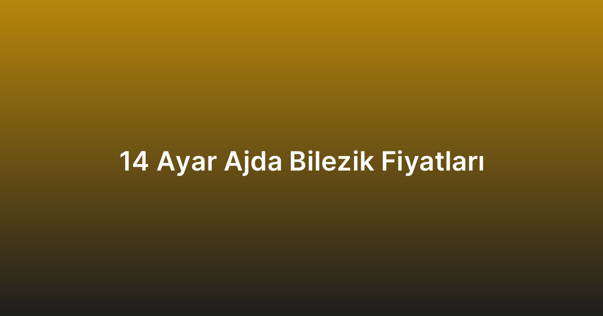 14 Ayar Ajda Bilezik Fiyatları