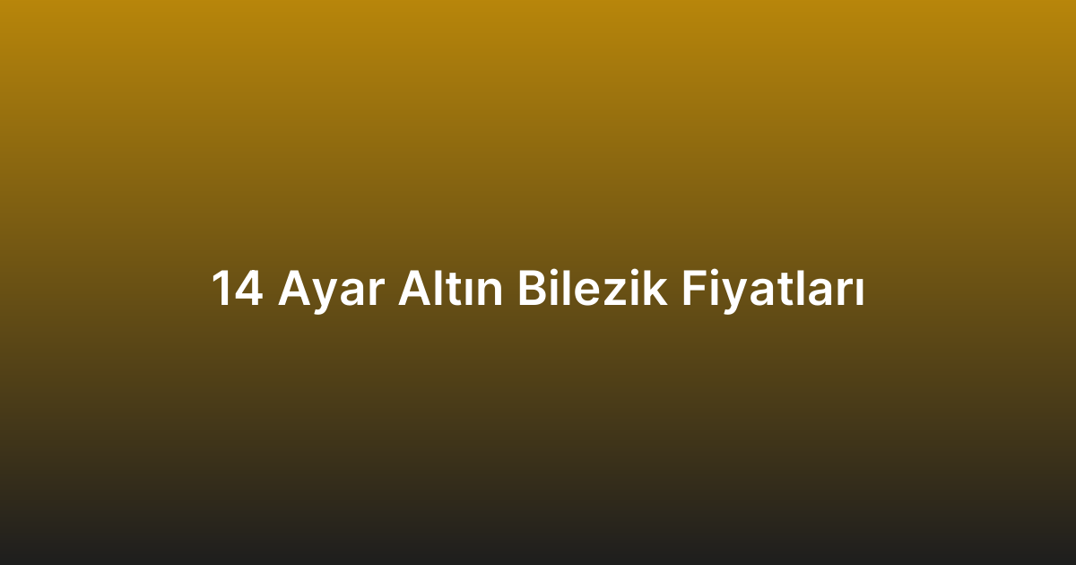 14 Ayar Altın Bilezik Fiyatları