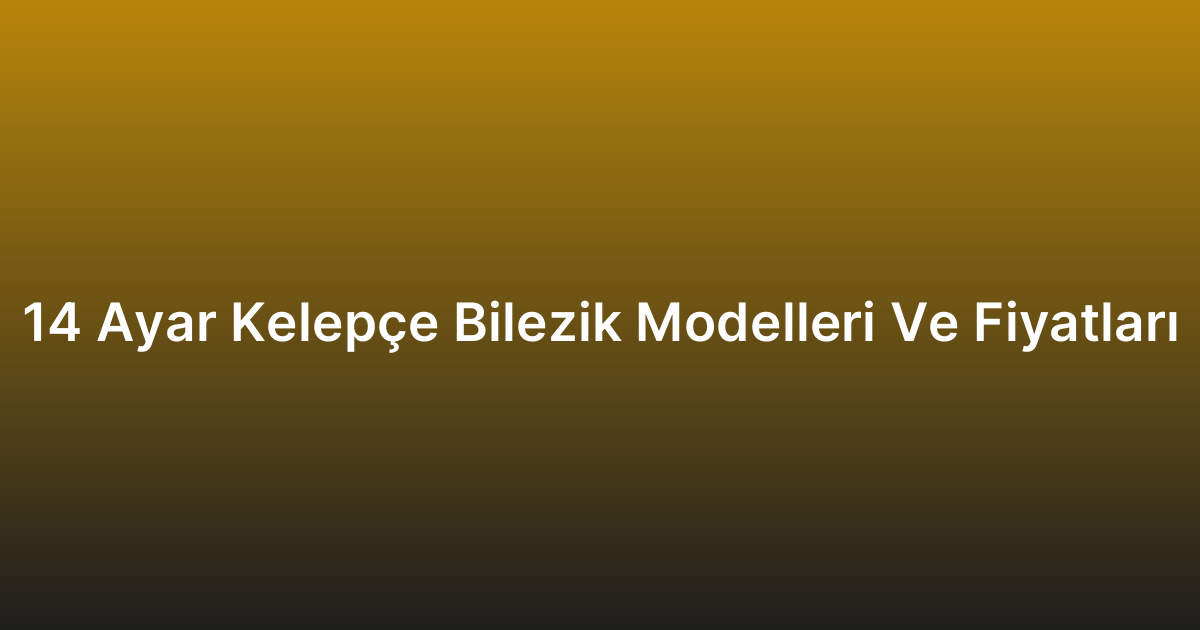 14 Ayar Kelepçe Bilezik Modelleri Ve Fiyatları