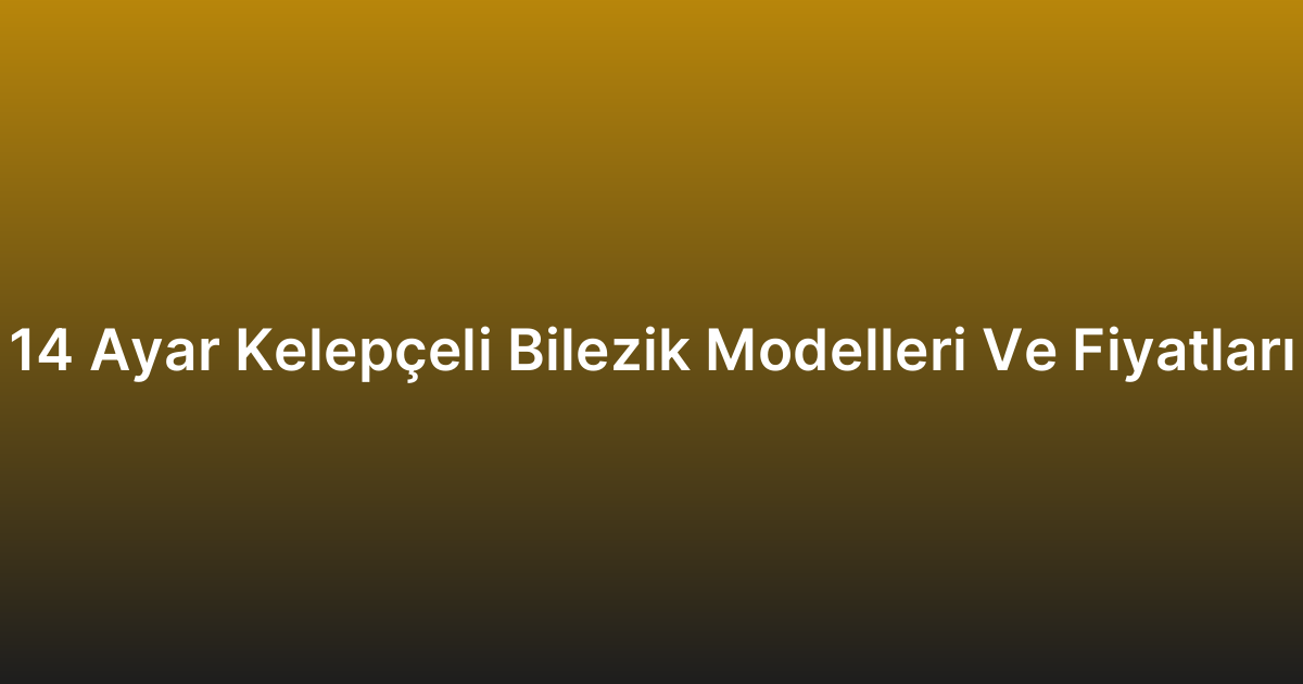 14 Ayar Kelepçeli Bilezik Modelleri Ve Fiyatları
