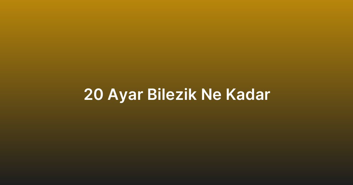 20 Ayar Bilezik Ne Kadar
