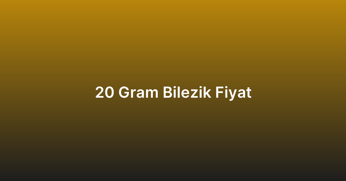 20 Gram Bilezik Fiyat