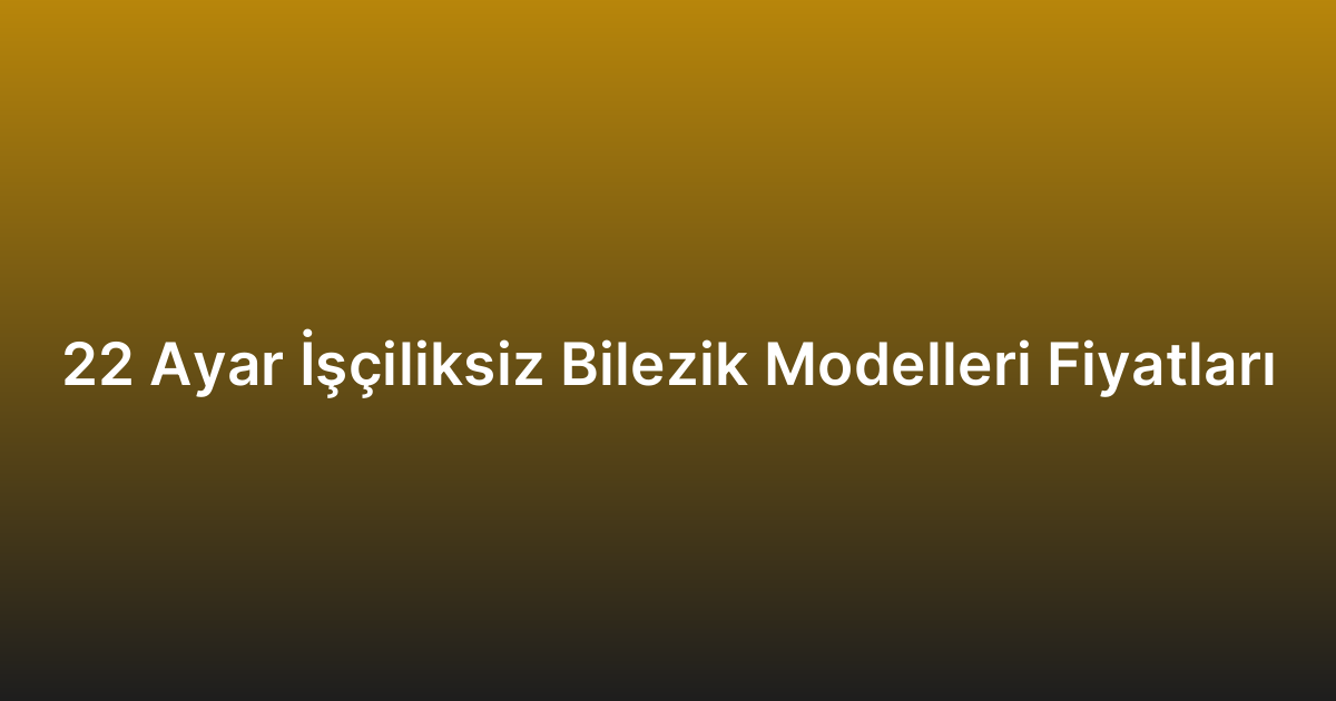 22 Ayar İşçiliksiz Bilezik Modelleri Fiyatları