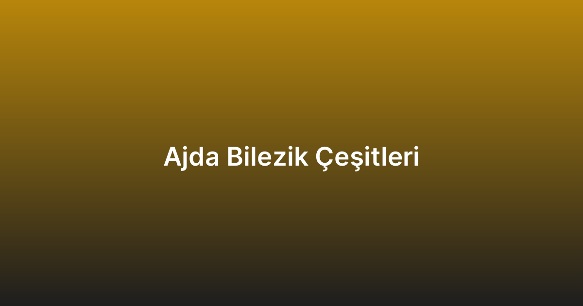 Ajda Bilezik Çeşitleri