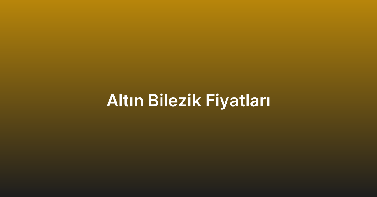 Altın Bilezik Fiyatları