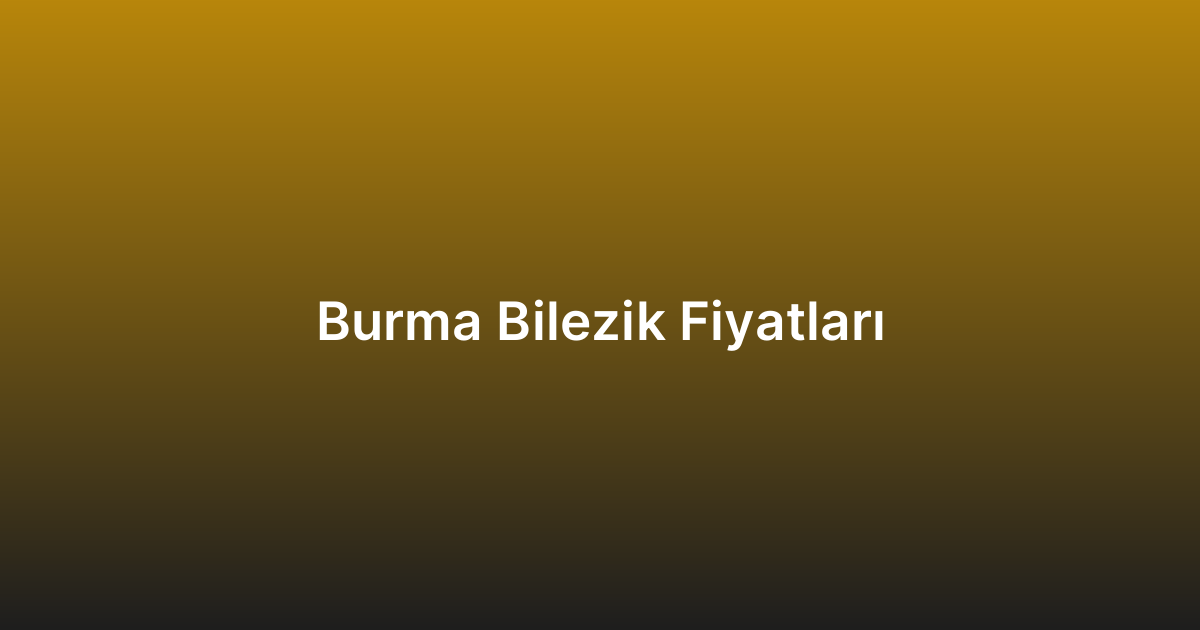 Burma Bilezik Fiyatları