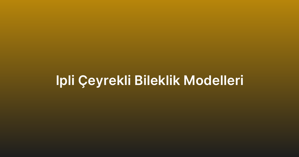 Ipli Çeyrekli Bileklik Modelleri