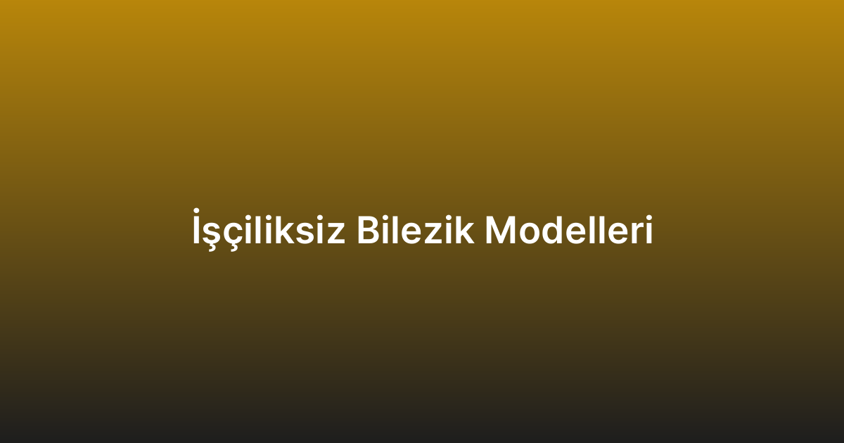 İşçiliksiz Bilezik Modelleri