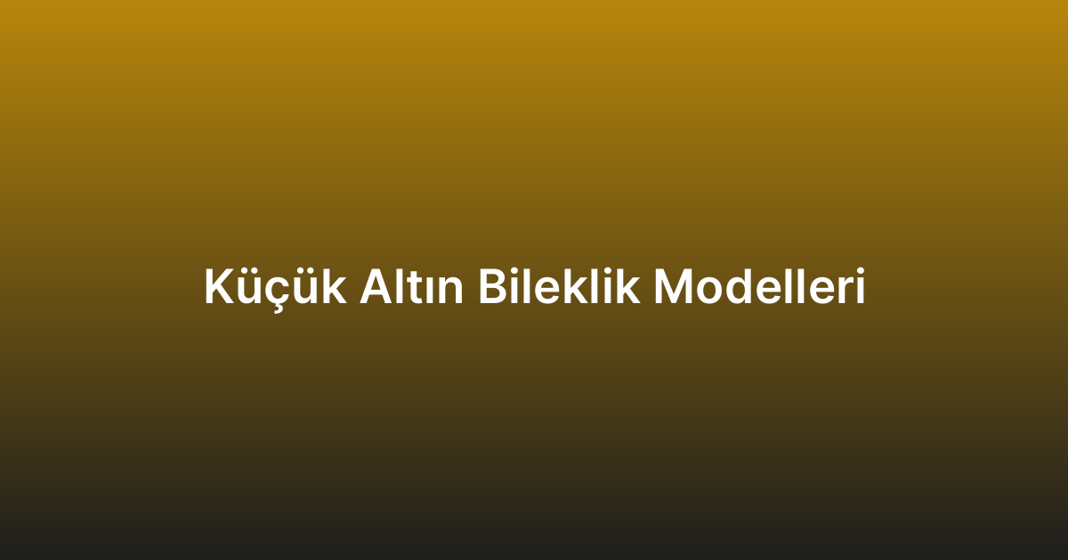 Küçük Altın Bileklik Modelleri