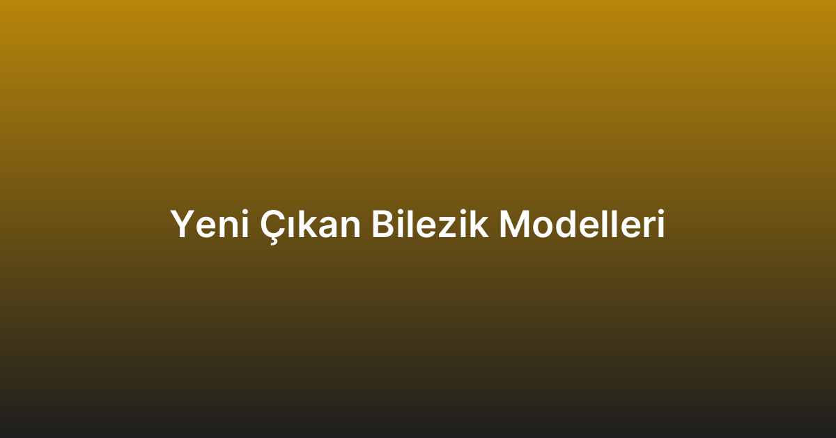 Yeni Çıkan Bilezik Modelleri