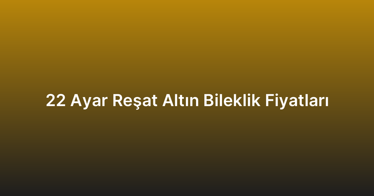 22 Ayar Reşat Altın Bileklik Fiyatları
