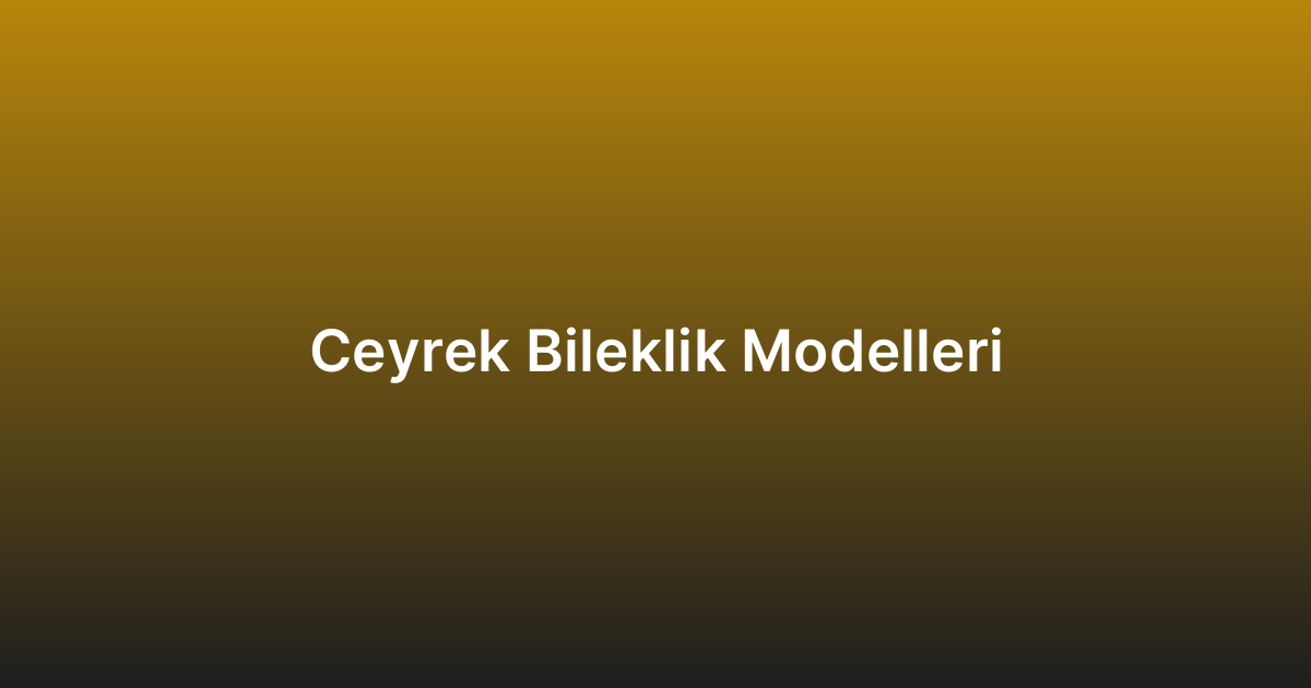 Ceyrek Bileklik Modelleri
