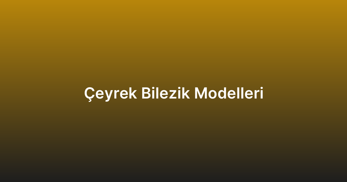 Çeyrek Bilezik Modelleri