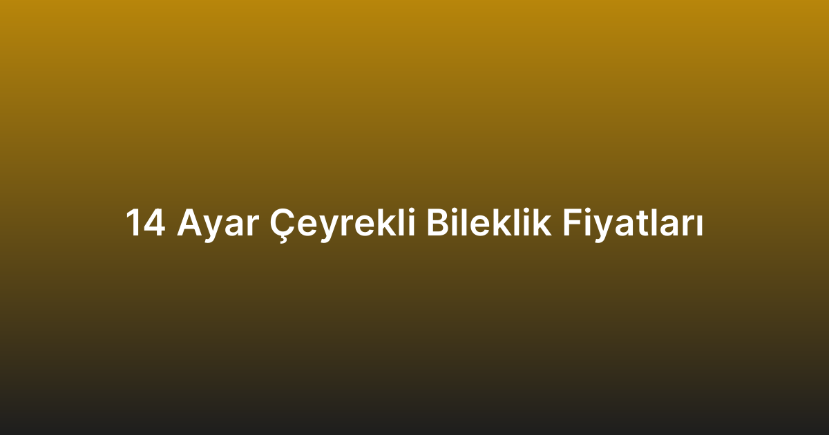 14 Ayar Çeyrekli Bileklik Fiyatları