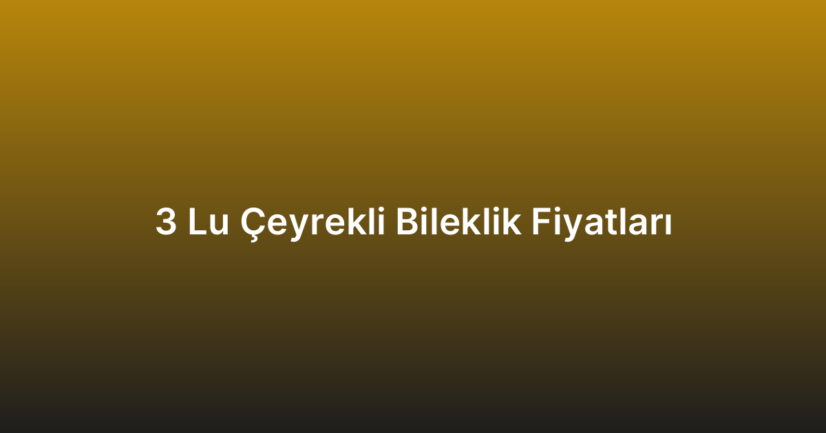 3 Lu Çeyrekli Bileklik Fiyatları